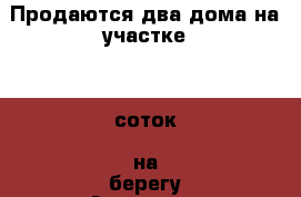 Продаются два дома на участке 10 соток  на берегу Азовского моря › Район ­ Ейский › Улица ­ Ореховая › Дом ­ 4 › Общая площадь дома ­ 99 › Площадь участка ­ 10 › Цена ­ 5 200 000 - Краснодарский край, Ейский р-н, Ближнеейский п. Недвижимость » Дома, коттеджи, дачи продажа   